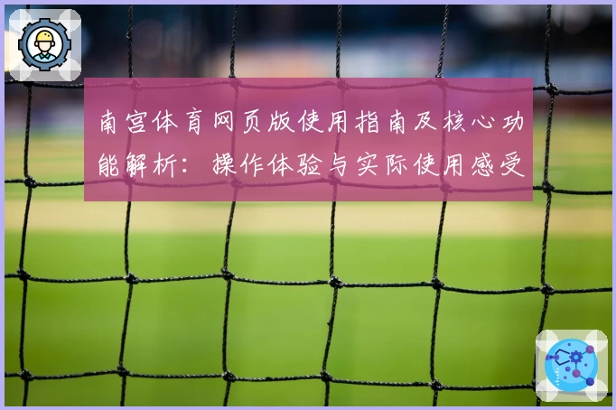 南宫体育网页版使用指南及核心功能解析：操作体验与实际使用感受详解