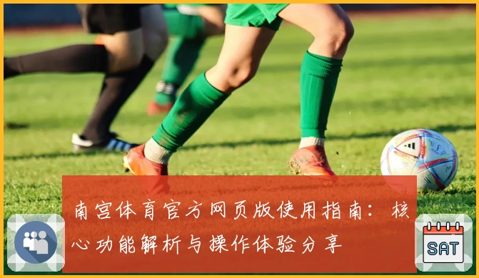 南宫体育官方网页版使用指南：核心功能解析与操作体验分享
