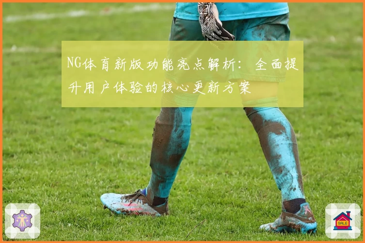 NG体育新版功能亮点解析：全面提升用户体验的核心更新方案
