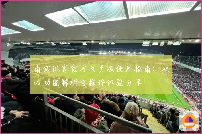 南宫体育官方网页版使用指南：核心功能解析与操作体验分享