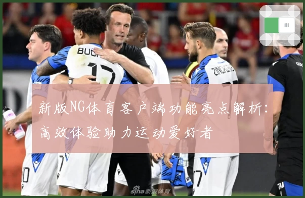 新版NG体育客户端功能亮点解析：高效体验助力运动爱好者