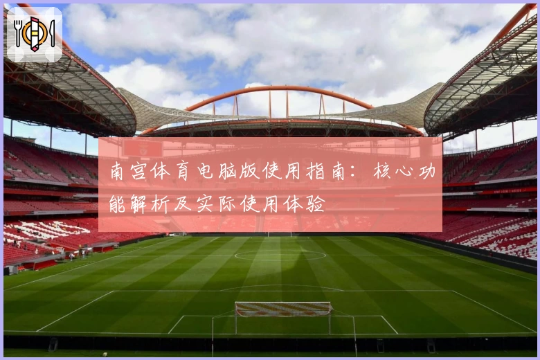 南宫体育电脑版使用指南：核心功能解析及实际使用体验