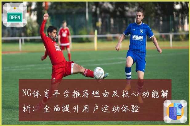 NG体育平台推荐理由及核心功能解析：全面提升用户运动体验