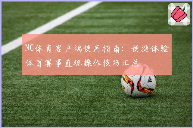 NG体育客户端使用指南：便捷体验体育赛事直观操作技巧汇总