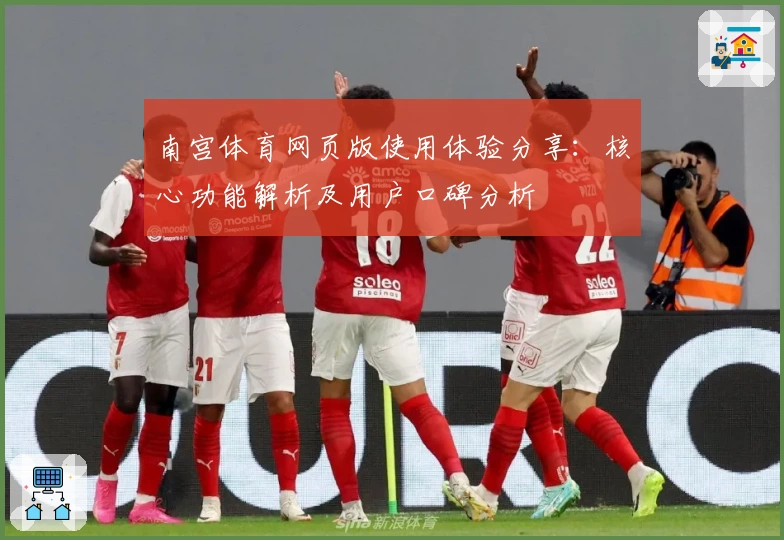 南宫体育网页版使用体验分享：核心功能解析及用户口碑分析