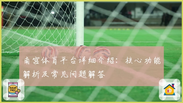 南宫体育平台详细介绍：核心功能解析及常见问题解答