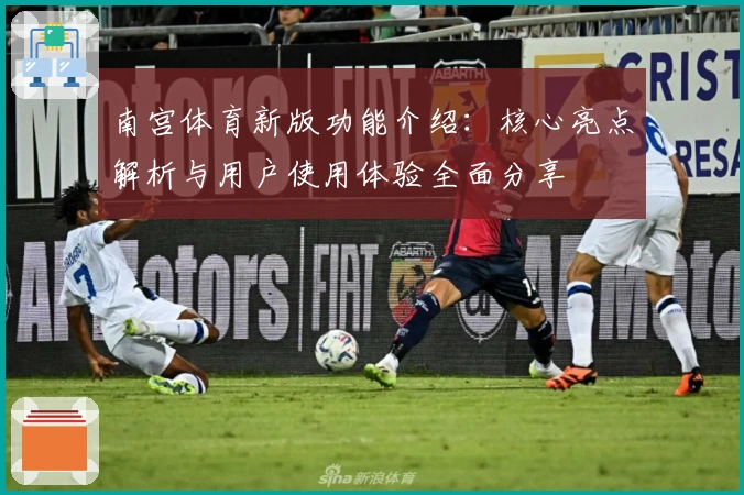 南宫体育新版功能介绍：核心亮点解析与用户使用体验全面分享