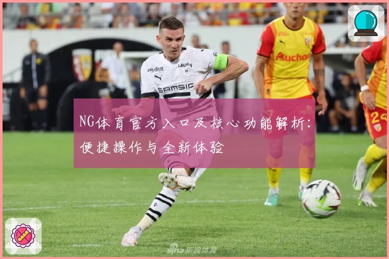 NG体育官方入口及核心功能解析：便捷操作与全新体验