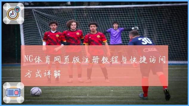 NG体育网页版注册教程与快捷访问方式详解