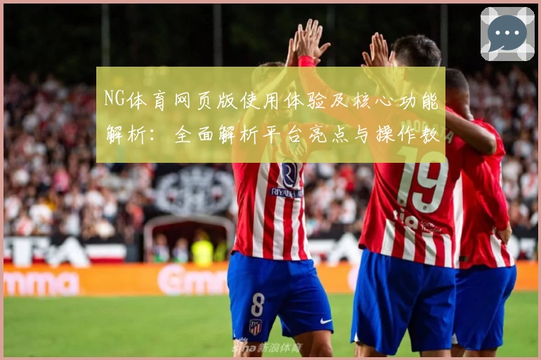 NG体育网页版使用体验及核心功能解析：全面解析平台亮点与操作教程
