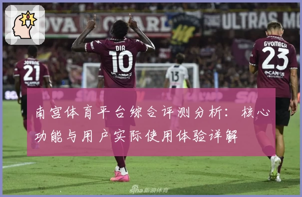 南宫体育平台综合评测分析：核心功能与用户实际使用体验详解