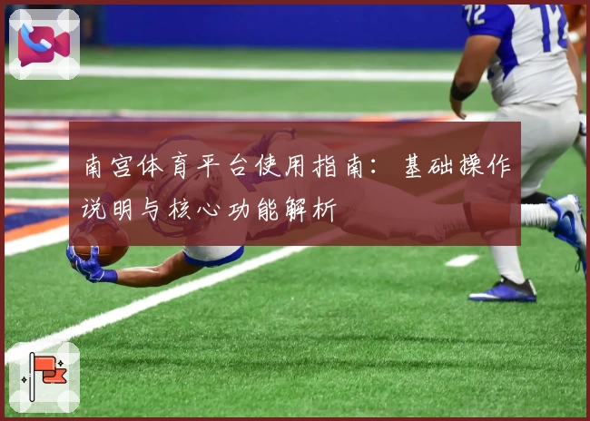 南宫体育平台使用指南：基础操作说明与核心功能解析
